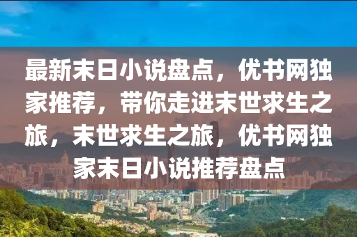 最新末日小說盤點，優(yōu)書網獨家推薦，帶你走進末世求生之旅，末世求生之旅，優(yōu)書網獨家末日小說推薦盤點