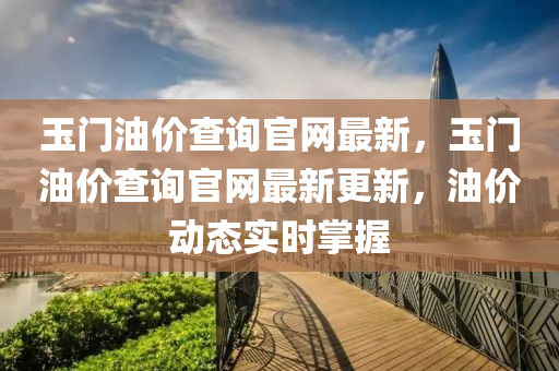 玉門油價查詢官網最新，玉門油價查詢官網最新更新，油價動態(tài)實時掌握