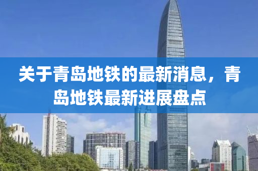 關(guān)于青島地鐵的最新消息，青島地鐵最新進(jìn)展盤點