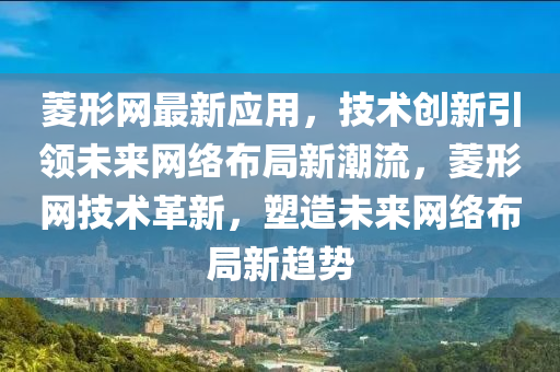 菱形網(wǎng)最新應(yīng)用，技術(shù)創(chuàng)新引領(lǐng)未來網(wǎng)絡(luò)布局新潮流，菱形網(wǎng)技術(shù)革新，塑造未來網(wǎng)絡(luò)布局新趨勢