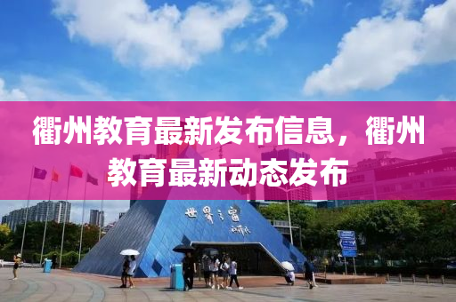 衢州教育最新發(fā)布信息，衢州教育最新動態(tài)發(fā)布