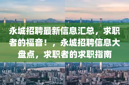 永城招聘最新信息匯總，求職者的福音！，永城招聘信息大盤點(diǎn)，求職者的求職指南