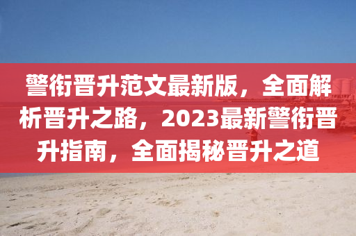 警銜晉升范文最新版，全面解析晉升之路，2023最新警銜晉升指南，全面揭秘晉升之道
