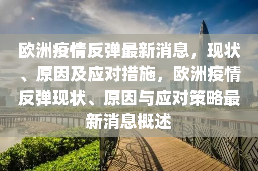歐洲疫情反彈最新消息，現狀、原因及應對措施，歐洲疫情反彈現狀、原因與應對策略最新消息概述