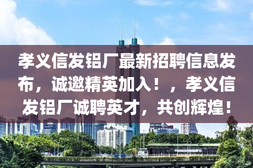 孝義信發(fā)鋁廠最新招聘信息發(fā)布，誠(chéng)邀精英加入！，孝義信發(fā)鋁廠誠(chéng)聘英才，共創(chuàng)輝煌！