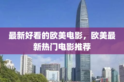 最新好看的歐美電影，歐美最新熱門(mén)電影推薦