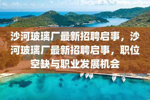沙河玻璃廠最新招聘啟事，沙河玻璃廠最新招聘啟事，職位空缺與職業(yè)發(fā)展機(jī)會