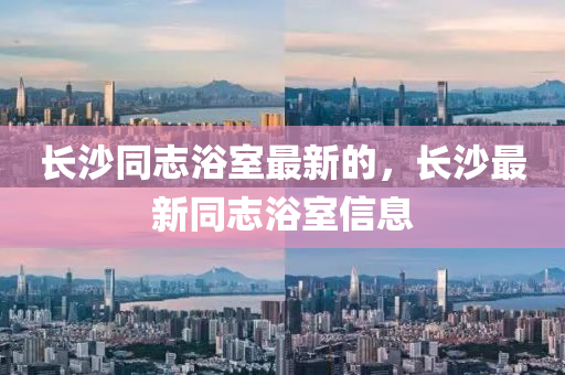 長沙同志浴室最新的，長沙最新同志浴室信息