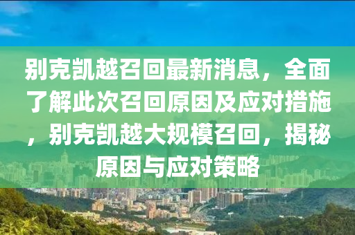別克凱越召回最新消息，全面了解此次召回原因及應(yīng)對(duì)措施，別克凱越大規(guī)模召回，揭秘原因與應(yīng)對(duì)策略