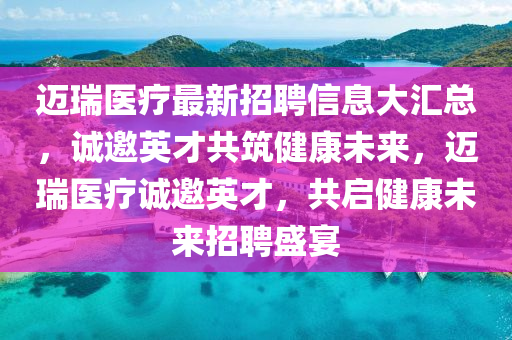 邁瑞醫(yī)療最新招聘信息大匯總，誠邀英才共筑健康未來，邁瑞醫(yī)療誠邀英才，共啟健康未來招聘盛宴