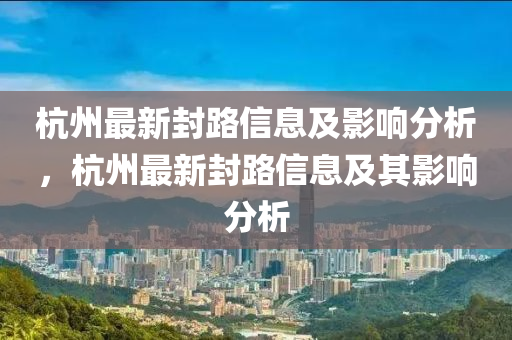 杭州最新封路信息及影響分析，杭州最新封路信息及其影響分析