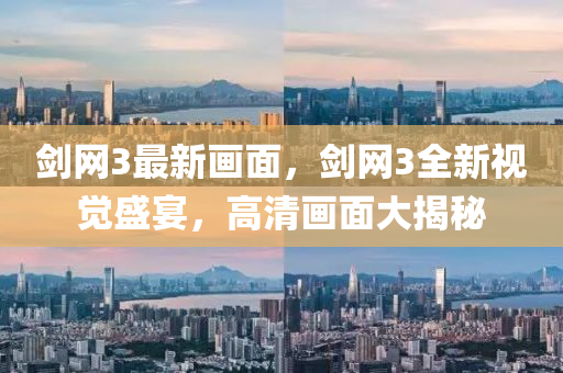 劍網(wǎng)3最新畫(huà)面，劍網(wǎng)3全新視覺(jué)盛宴，高清畫(huà)面大揭秘