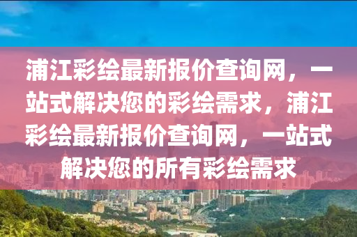 浦江彩繪最新報(bào)價(jià)查詢網(wǎng)，一站式解決您的彩繪需求，浦江彩繪最新報(bào)價(jià)查詢網(wǎng)，一站式解決您的所有彩繪需求