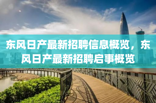 東風(fēng)日產(chǎn)最新招聘信息概覽，東風(fēng)日產(chǎn)最新招聘啟事概覽