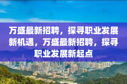 萬盛最新招聘，探尋職業(yè)發(fā)展新機(jī)遇，萬盛最新招聘，探尋職業(yè)發(fā)展新起點