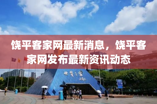 饒平客家網(wǎng)最新消息，饒平客家網(wǎng)發(fā)布最新資訊動(dòng)態(tài)