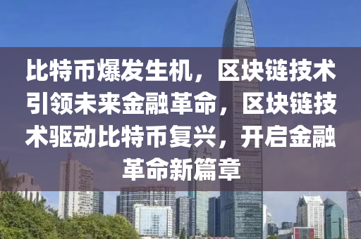 比特幣爆發(fā)生機，區(qū)塊鏈技術(shù)引領(lǐng)未來金融革命，區(qū)塊鏈技術(shù)驅(qū)動比特幣復(fù)興，開啟金融革命新篇章