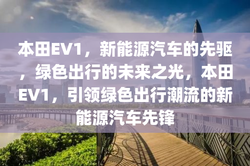 本田EV1，新能源汽車(chē)的先驅(qū)，綠色出行的未來(lái)之光，本田EV1，引領(lǐng)綠色出行潮流的新能源汽車(chē)先鋒
