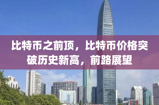 比特幣之前頂，比特幣價(jià)格突破歷史新高，前路展望