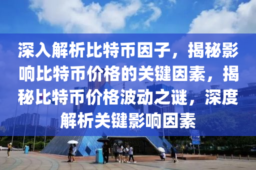 深入解析比特幣因子，揭秘影響比特幣價(jià)格的關(guān)鍵因素，揭秘比特幣價(jià)格波動(dòng)之謎，深度解析關(guān)鍵影響因素