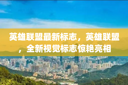 英雄聯(lián)盟最新標(biāo)志，英雄聯(lián)盟，全新視覺標(biāo)志驚艷亮相
