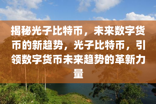 揭秘光子比特幣，未來數(shù)字貨幣的新趨勢(shì)，光子比特幣，引領(lǐng)數(shù)字貨幣未來趨勢(shì)的革新力量