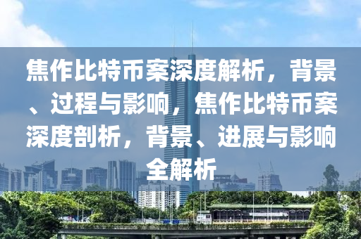 焦作比特幣案深度解析，背景、過程與影響，焦作比特幣案深度剖析，背景、進展與影響全解析
