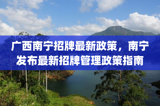 廣西南寧招牌最新政策，南寧發(fā)布最新招牌管理政策指南
