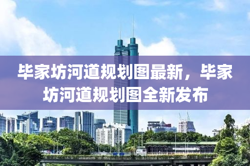 畢家坊河道規(guī)劃圖最新，畢家坊河道規(guī)劃圖全新發(fā)布