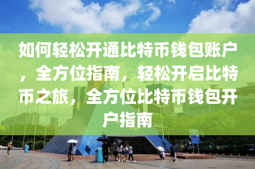 如何輕松開通比特幣錢包賬戶，全方位指南，輕松開啟比特幣之旅，全方位比特幣錢包開戶指南