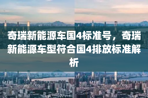 奇瑞新能源車國(guó)4標(biāo)準(zhǔn)號(hào)，奇瑞新能源車型符合國(guó)4排放標(biāo)準(zhǔn)解析