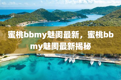 蜜桃bbmy魅閡最新，蜜桃bbmy魅閡最新揭秘