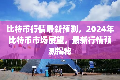 比特幣行情最新預(yù)測(cè)，2024年比特幣市場(chǎng)展望，最新行情預(yù)測(cè)揭秘