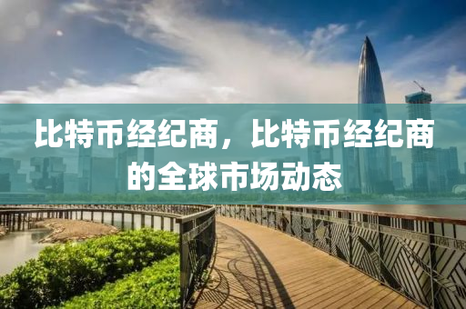 比特幣經(jīng)紀(jì)商，比特幣經(jīng)紀(jì)商的全球市場(chǎng)動(dòng)態(tài)