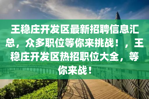王穩(wěn)莊開發(fā)區(qū)最新招聘信息匯總，眾多職位等你來(lái)挑戰(zhàn)！，王穩(wěn)莊開發(fā)區(qū)熱招職位大全，等你來(lái)戰(zhàn)！