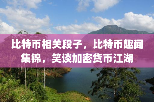 比特幣相關(guān)段子，比特幣趣聞集錦，笑談加密貨幣江湖