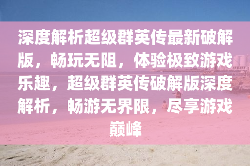 深度解析超級(jí)群英傳最新破解版，暢玩無阻，體驗(yàn)極致游戲樂趣，超級(jí)群英傳破解版深度解析，暢游無界限，盡享游戲巔峰