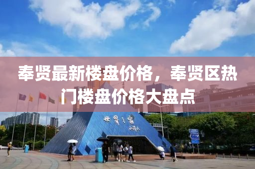 奉賢最新樓盤價格，奉賢區(qū)熱門樓盤價格大盤點
