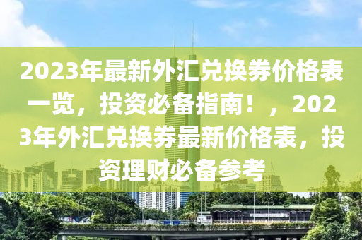 2023年最新外匯兌換券價(jià)格表一覽，投資必備指南！，2023年外匯兌換券最新價(jià)格表，投資理財(cái)必備參考