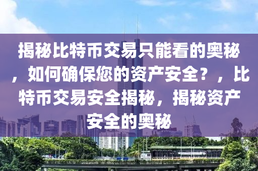 揭秘比特幣交易只能看的奧秘，如何確保您的資產(chǎn)安全？，比特幣交易安全揭秘，揭秘資產(chǎn)安全的奧秘