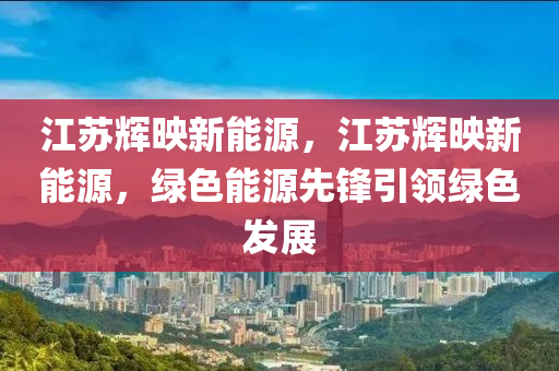 江蘇輝映新能源，江蘇輝映新能源，綠色能源先鋒引領(lǐng)綠色發(fā)展