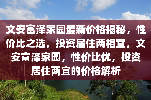 文安富澤家園最新價格揭秘，性價比之選，投資居住兩相宜，文安富澤家園，性價比優(yōu)，投資居住兩宜的價格解析