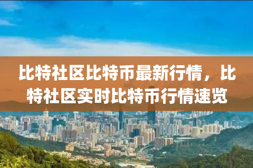 比特社區(qū)比特幣最新行情，比特社區(qū)實時比特幣行情速覽
