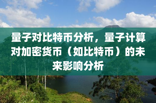 量子對比特幣分析，量子計算對加密貨幣（如比特幣）的未來影響分析