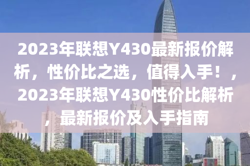 2023年聯(lián)想Y430最新報價解析，性價比之選，值得入手！，2023年聯(lián)想Y430性價比解析，最新報價及入手指南