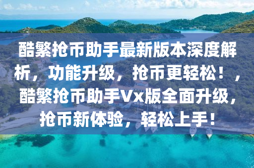 酷繁搶幣助手最新版本深度解析，功能升級，搶幣更輕松！，酷繁搶幣助手Vx版全面升級，搶幣新體驗，輕松上手！
