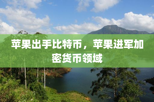 蘋果出手比特幣，蘋果進軍加密貨幣領(lǐng)域