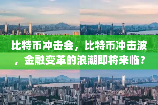 比特幣沖擊會，比特幣沖擊波，金融變革的浪潮即將來臨？