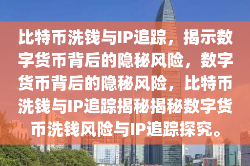 比特幣洗錢與IP追蹤，揭示數(shù)字貨幣背后的隱秘風(fēng)險，數(shù)字貨幣背后的隱秘風(fēng)險，比特幣洗錢與IP追蹤揭秘揭秘數(shù)字貨幣洗錢風(fēng)險與IP追蹤探究。