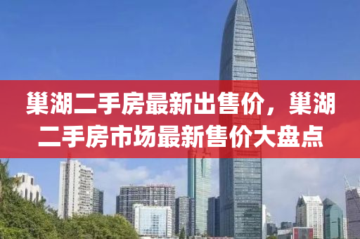 巢湖二手房最新出售價，巢湖二手房市場最新售價大盤點
